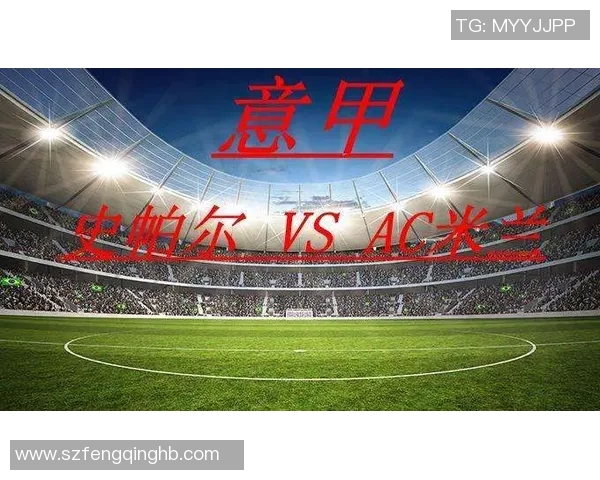 AC米兰迎战史帕尔争夺意甲积分榜关键战役的精彩对决 AC米兰迎战史帕尔争夺意甲积分榜关键战役的精彩对决