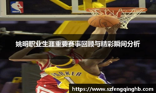 姚明职业生涯重要赛事回顾与精彩瞬间分析