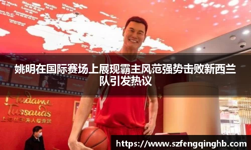 姚明在国际赛场上展现霸主风范强势击败新西兰队引发热议
