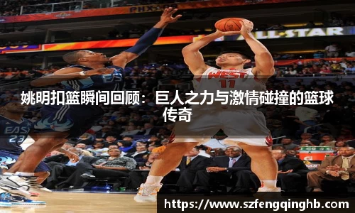 姚明扣篮瞬间回顾：巨人之力与激情碰撞的篮球传奇