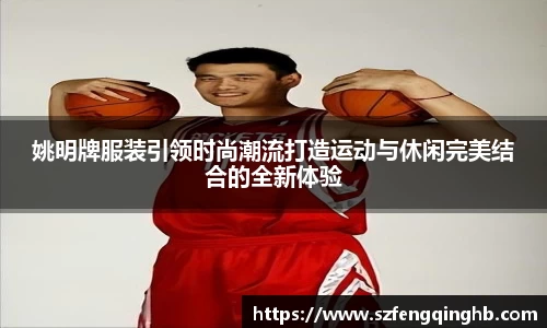 姚明牌服装引领时尚潮流打造运动与休闲完美结合的全新体验