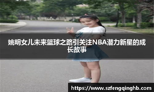 姚明女儿未来篮球之路引关注NBA潜力新星的成长故事