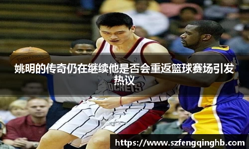 姚明的传奇仍在继续他是否会重返篮球赛场引发热议