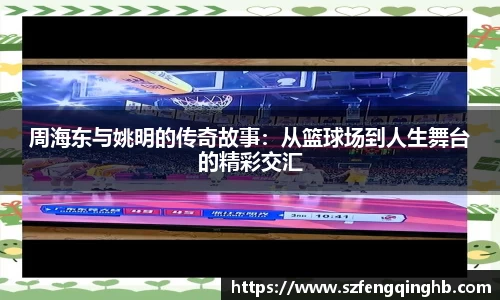周海东与姚明的传奇故事：从篮球场到人生舞台的精彩交汇