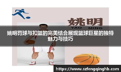 姚明罚球与扣篮的完美结合展现篮球巨星的独特魅力与技巧