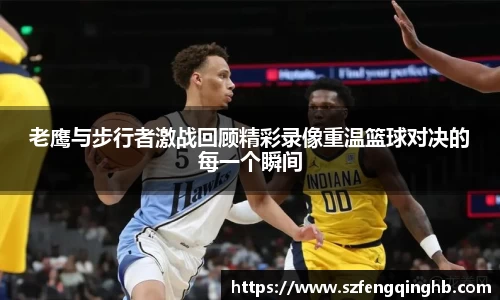 老鹰与步行者激战回顾精彩录像重温篮球对决的每一个瞬间