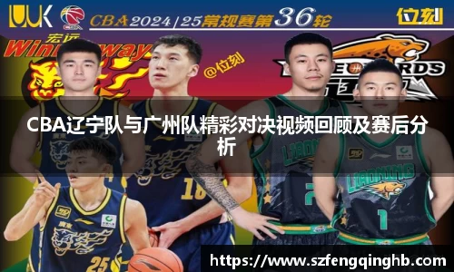CBA辽宁队与广州队精彩对决视频回顾及赛后分析