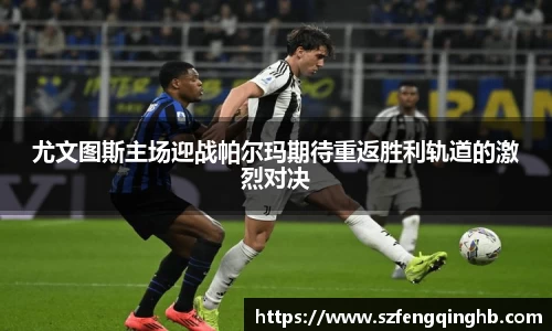 尤文图斯主场迎战帕尔玛期待重返胜利轨道的激烈对决